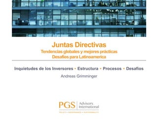 Juntas Directivas
Tendenciasglobales y mejores prácticas
Desafios para Latinoamerica
Inquietudes de los Inversores • Estructura • Procesos • Desafios
Andreas Grimminger
 