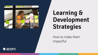 Learning &
Development
Strategies
How to make them
impactful
 