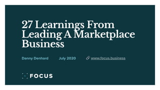 27 Learnings From
Leading A Marketplace
Business
July 2020Danny Denhard 🔗 www.focus.business
 