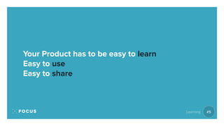 Your Product has to be easy to learn
Easy to use
Easy to share
#5Learning
 