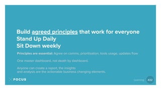 Build agreed principles that work for everyone
Stand Up Daily
Sit Down weekly
Principles are essential: Agree on comms, pr...