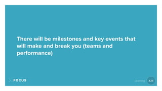 There will be milestones and key events that
will make and break you (teams and
performance)
#24Learning
 