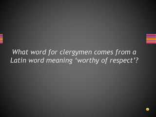 What word for clergymen comes from a
Latin word meaning ‘worthy of respect’?
 
