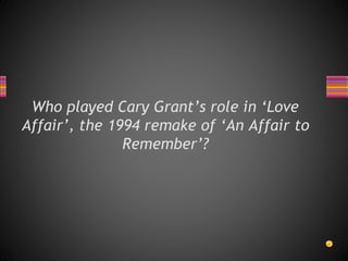 Who played Cary Grant’s role in ‘Love
Affair’, the 1994 remake of ‘An Affair to
Remember’?
 