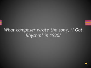 What composer wrote the song, ‘I Got
Rhythm’ in 1930?
 