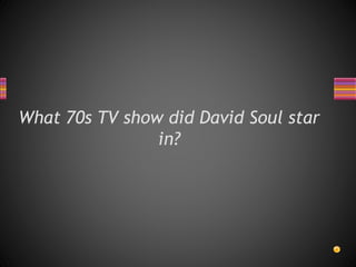 What 70s TV show did David Soul star
in?
 