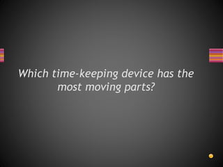 Which time-keeping device has the
most moving parts?
 