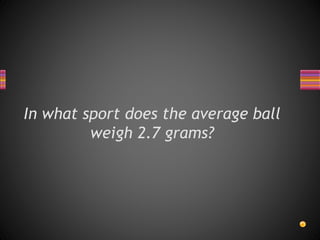 In what sport does the average ball
weigh 2.7 grams?
 