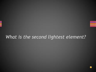What is the second lightest element?
 