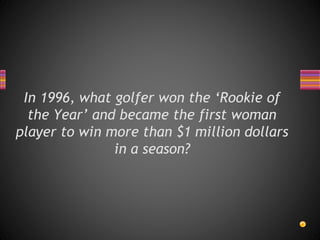 In 1996, what golfer won the ‘Rookie of
the Year’ and became the first woman
player to win more than $1 million dollars
in a season?
 