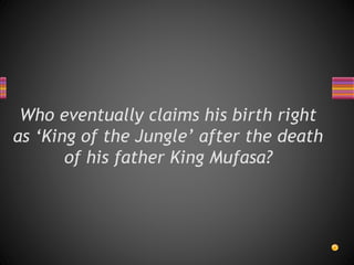Who eventually claims his birth right
as ‘King of the Jungle’ after the death
of his father King Mufasa?
 