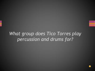What group does Tico Torres play
percussion and drums for?
 