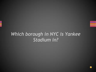 Which borough in NYC is Yankee
Stadium in?
 