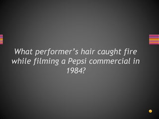 What performer’s hair caught fire
while filming a Pepsi commercial in
1984?
 