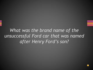 What was the brand name of the
unsuccessful Ford car that was named
after Henry Ford’s son?
 