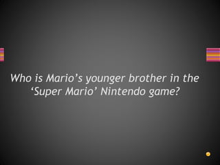 Who is Mario’s younger brother in the
‘Super Mario’ Nintendo game?
 