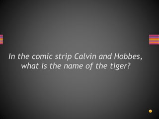 In the comic strip Calvin and Hobbes,
what is the name of the tiger?
 