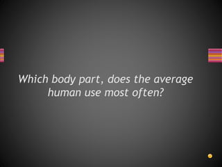 Which body part, does the average
human use most often?
 