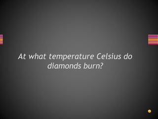 At what temperature Celsius do
diamonds burn?
 