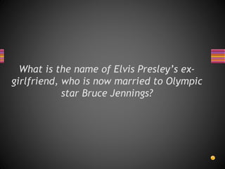 What is the name of Elvis Presley’s ex-
girlfriend, who is now married to Olympic
star Bruce Jennings?
 