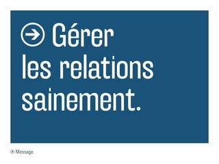Gérer
les relations
sainement.
Message.