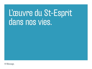 L’œuvre du St-Esprit
dans nos vies.
Message.