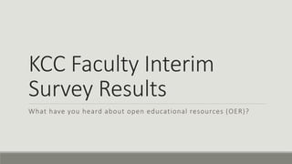 KCC Faculty Interim
Survey Results
What have you heard about open educational resources (OER)?
 