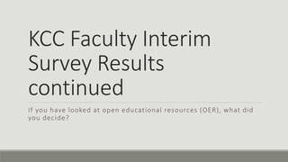KCC Faculty Interim
Survey Results
continued
If you have looked at open educational resources (OER), what did
you decide?
 