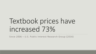 Textbook prices have
increased 73%
Since 2006 – U.S. Public Interest Research Group (2016)
 