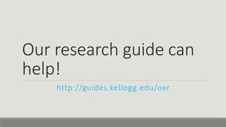 Our research guide can
help!
http://guides.kellogg.edu/oer
 