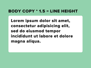 BODY COPY * 1.5 = LINE HEIGHT

 Lorem ipsum dolor sit amet,
 consectetur adipisicing elit,
 sed do eiusmod tempor
 incididunt ut labore et dolore
 magna aliqua.
 