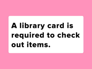 A library card is
required to check
out items.
 