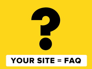 ?
YOUR SITE = FAQ
 