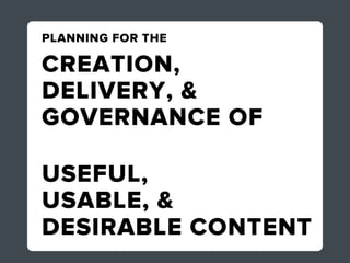 PLANNING FOR THE

CREATION,
DELIVERY, &
GOVERNANCE OF

USEFUL,
USABLE, &
DESIRABLE CONTENT
 