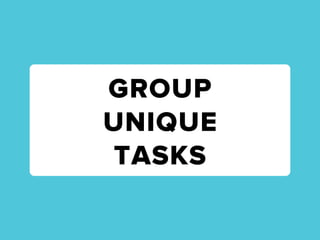 GROUP
UNIQUE
TASKS
 