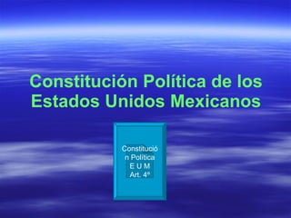 Constitución Política de los Estados Unidos Mexicanos Constitución Política E U M Art. 4º 