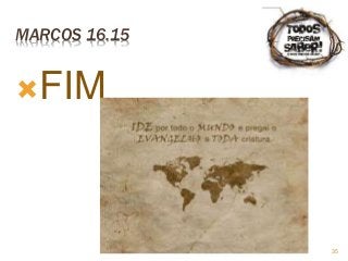 35
MARCOS 16.15
FIM
 
