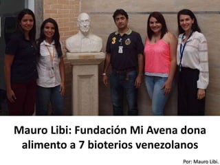 Por: Mauro Libi.
Mauro Libi: Fundación Mi Avena dona
alimento a 7 bioterios venezolanos
 