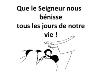 Que le Seigneur nous
bénisse
tous les jours de notre
vie !
 