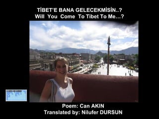 TİBET’E BANA GELECEKMİSİN..? Will  You  Come  To Tibet To Me…? Poem: Can AKIN  Translated by: Nilufer DURSUN  