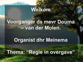 WelkomVoorganger ds mevr Douma – van der Molen.Organist dhr MeinemaThema: “Regie in overgave” 
