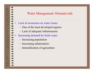 Water Management: Demand sideWater Management: Demand side
• Lack of awareness on water issues• Lack of awareness on water issues
– One of the least developed regions
– Lack of adequate infrastructureLack of adequate infrastructure
• Increasing demand for fresh water
– Increasing population
– Increasing urbanization
– Intensification of agriculture
 