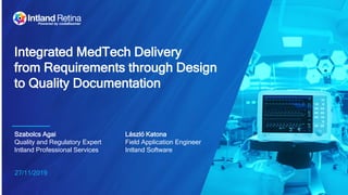 27/11/2019
Integrated MedTech Delivery
from Requirements through Design
to Quality Documentation
Szabolcs Agai
Quality and Regulatory Expert
Intland Professional Services
László Katona
Field Application Engineer
Intland Software
 