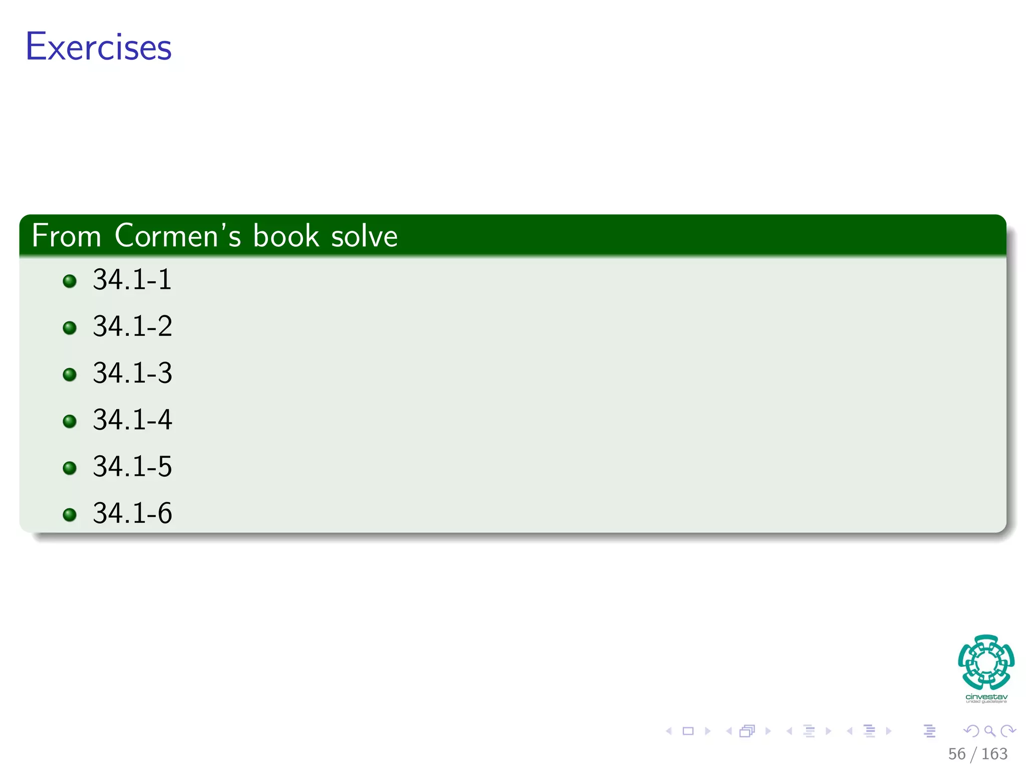 Exercises
From Cormen’s book solve
34.1-1
34.1-2
34.1-3
34.1-4
34.1-5
34.1-6
56 / 163
 