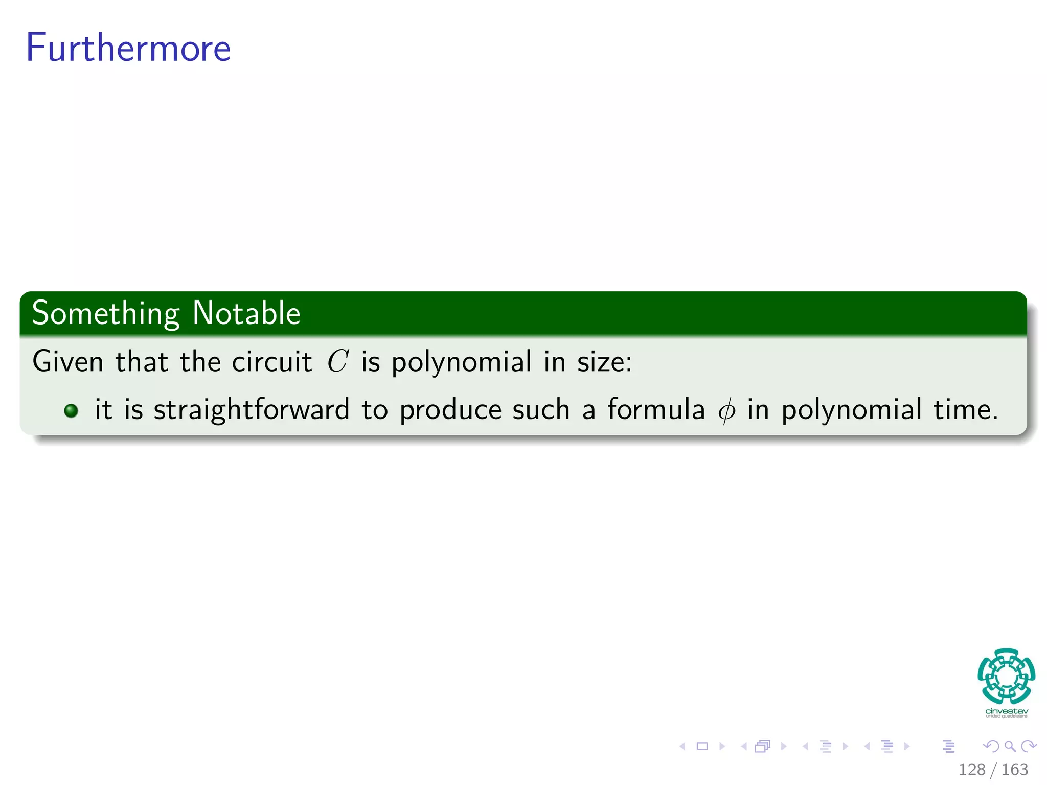Furthermore
Something Notable
Given that the circuit C is polynomial in size:
it is straightforward to produce such a formula φ in polynomial time.
128 / 163
 