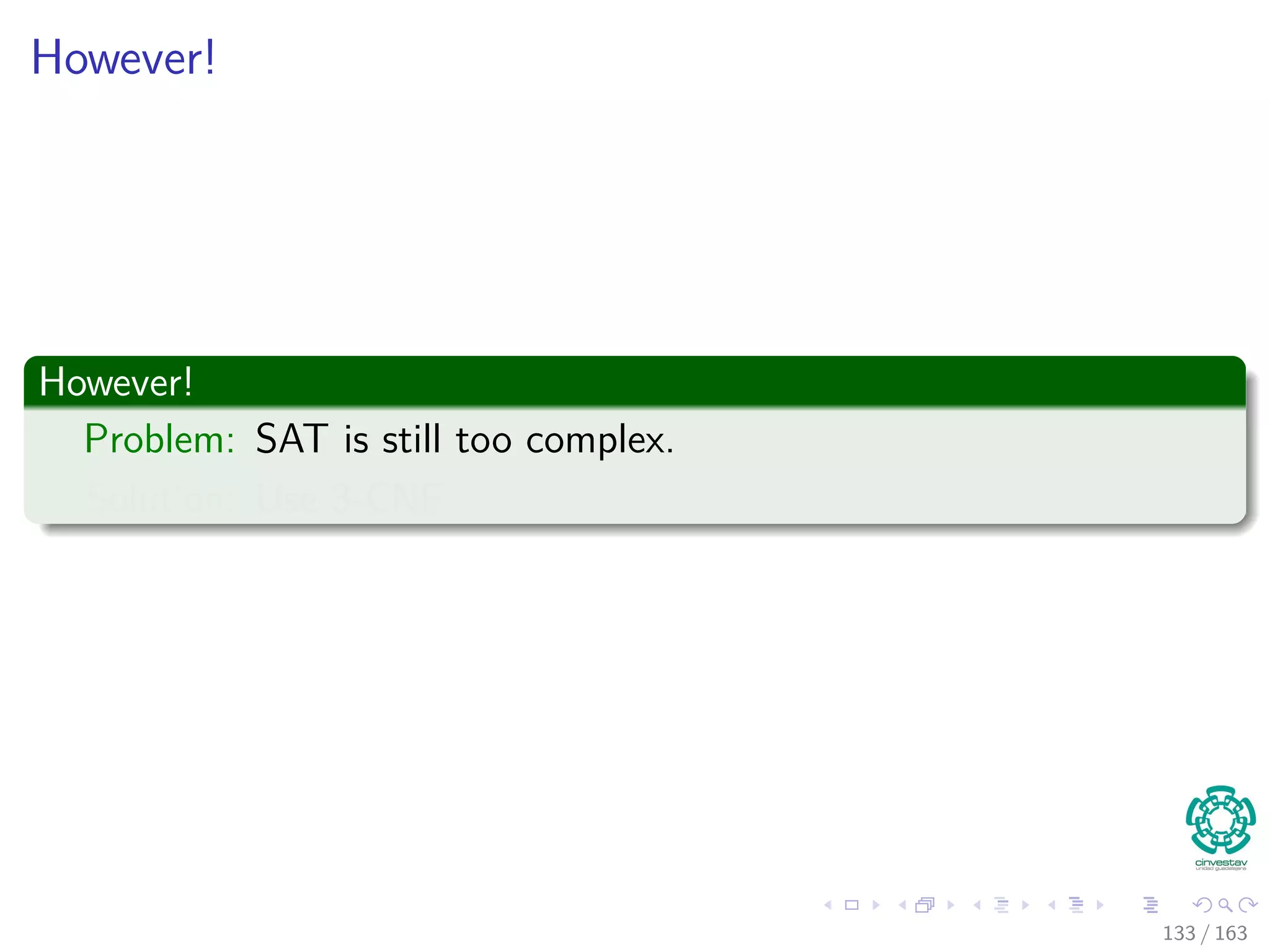 However!
However!
Problem: SAT is still too complex.
Solution: Use 3-CNF
133 / 163
 