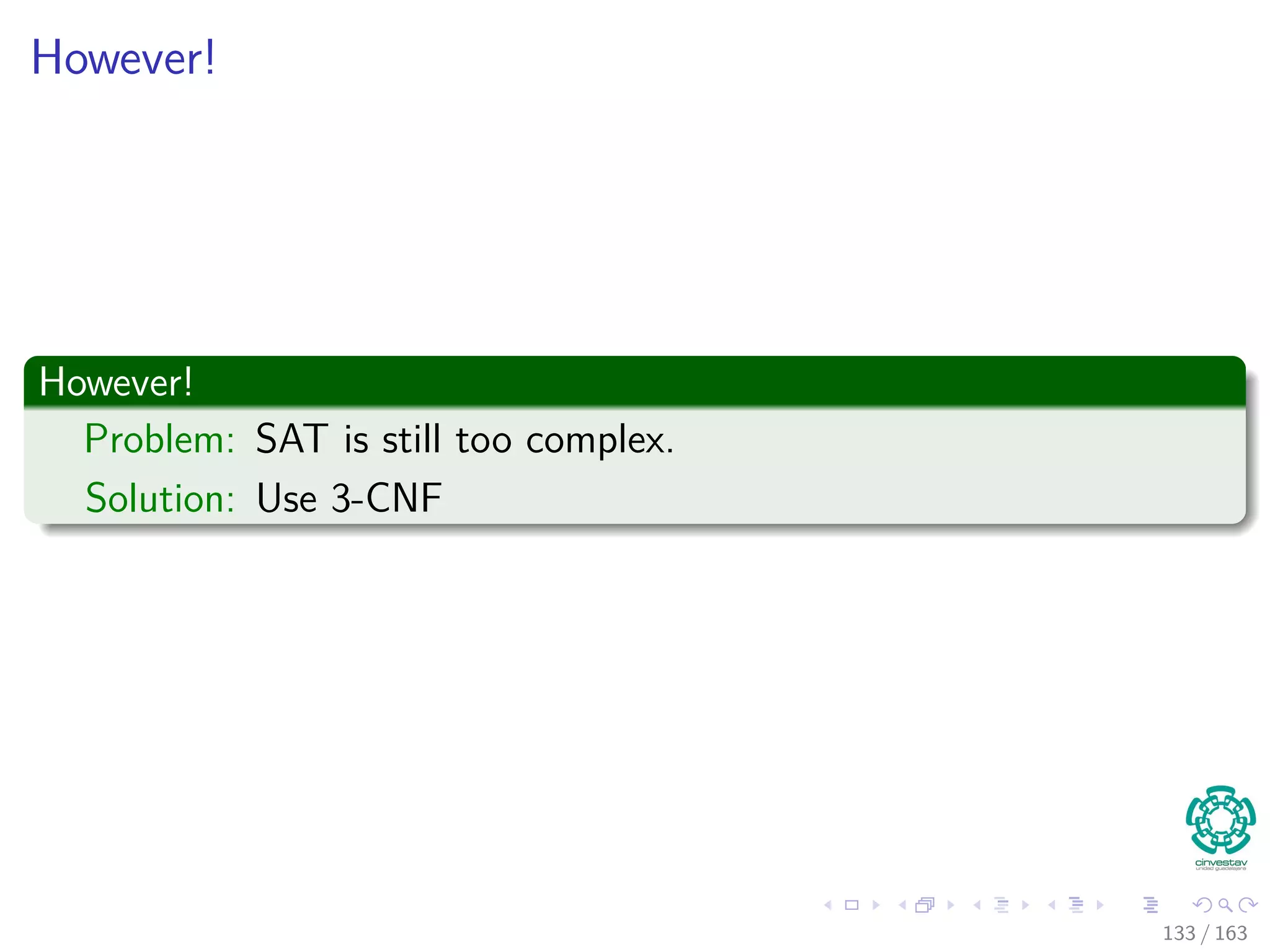 However!
However!
Problem: SAT is still too complex.
Solution: Use 3-CNF
133 / 163
 