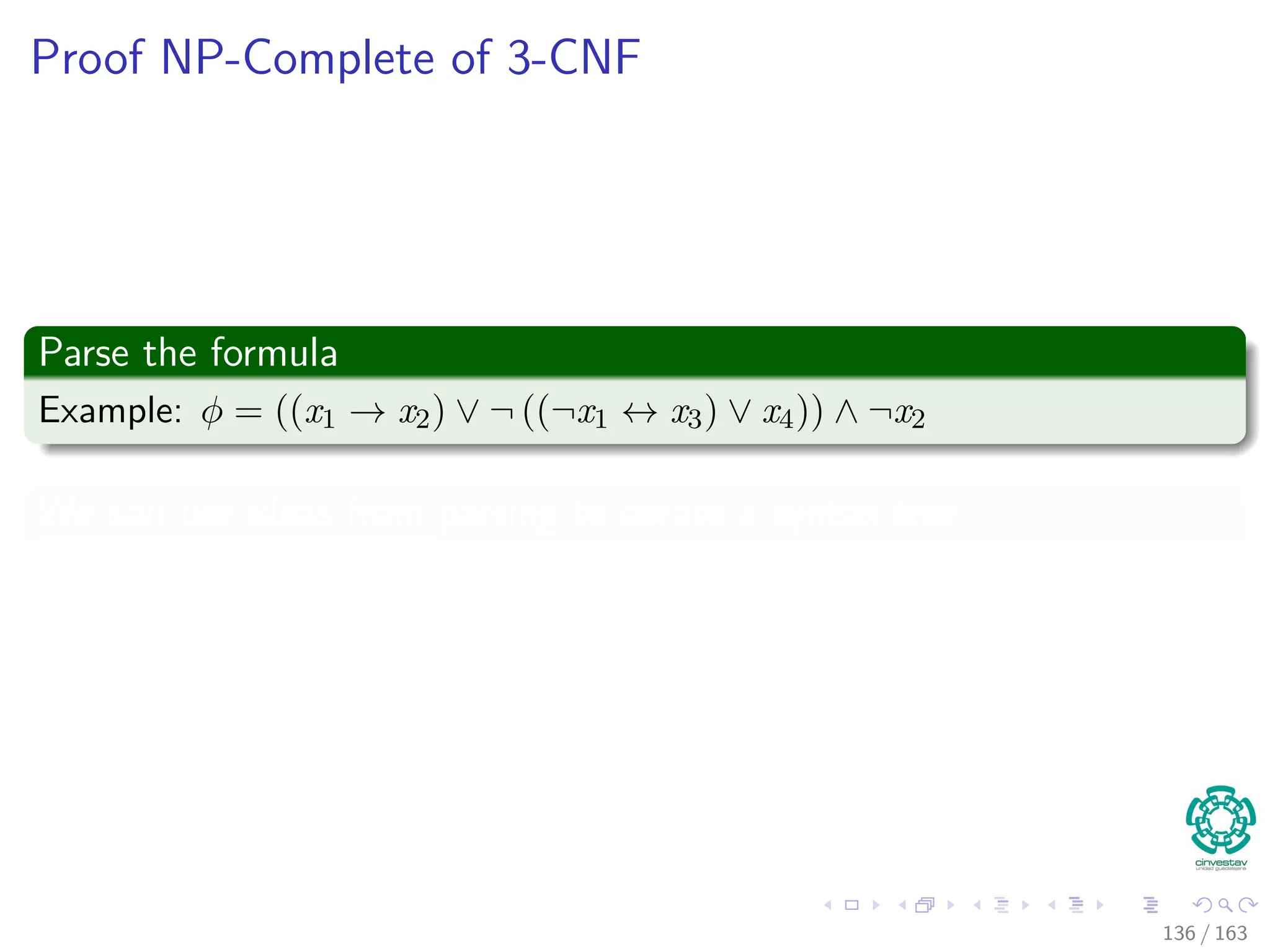 Proof NP-Complete of 3-CNF
Parse the formula
Example: φ = ((x1 → x2) ∨ ¬ ((¬x1 ↔ x3) ∨ x4)) ∧ ¬x2
We can use ideas from parsing to create a syntax tree
136 / 163
 