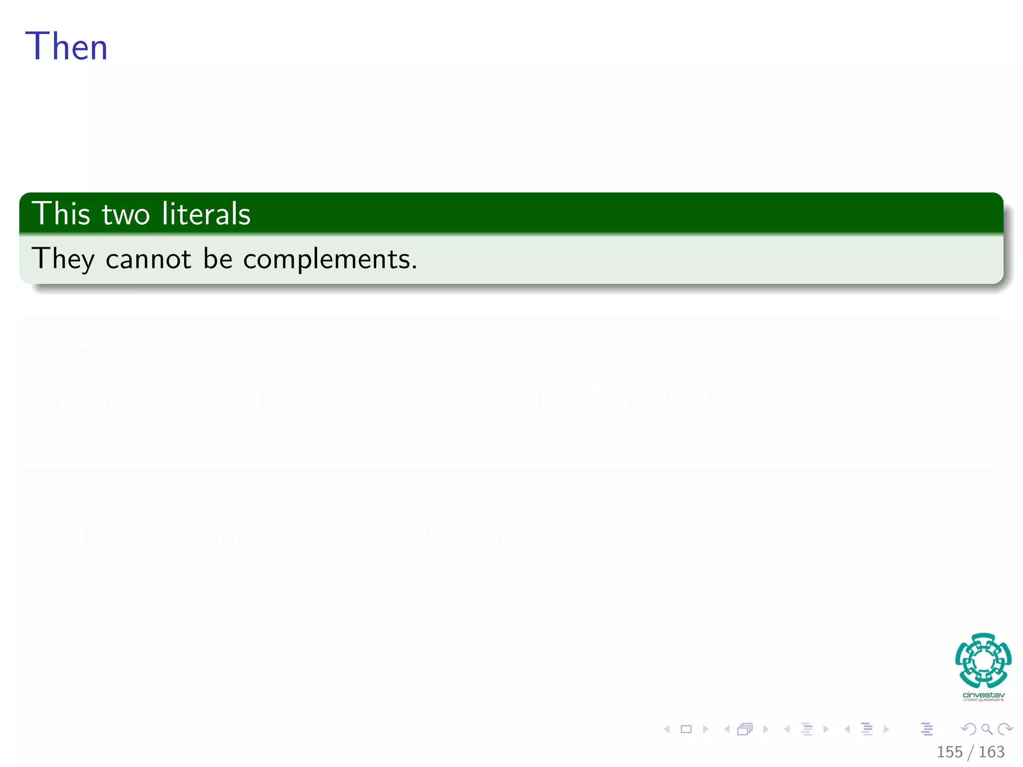 Then
This two literals
They cannot be complements.
Finally
By construction of G, the edge vr
i , vs
j belongs to E.
Thus
We have a clique of size k in the graph G = (V , E).
155 / 163
 