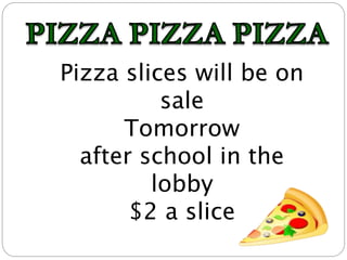Pizza slices will be on
sale
Tomorrow
after school in the
lobby
$2 a slice
 